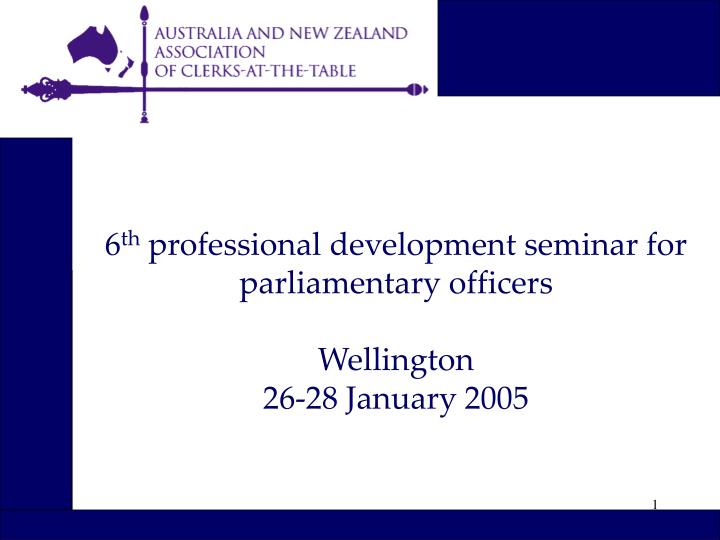 6 th professional development seminar for parliamentary officers wellington 26 28 january 2005