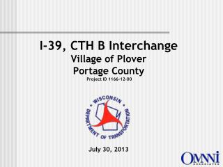I-39, CTH B Interchange Village of Plover Portage County Project ID 1166-12-00 July 30, 2013