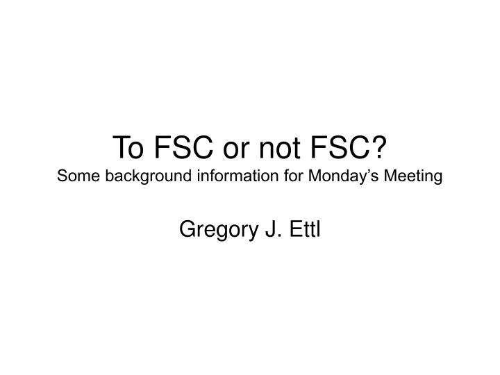 to fsc or not fsc some background information for monday s meeting