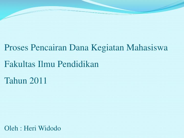 proses pencairan dana kegiatan mahasiswa fakultas ilmu pendidikan tahun 2011 oleh heri widodo