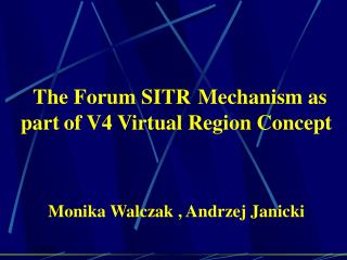 The Forum SITR Mechanism as part of V4 Virtual Region Concept Monika Walczak , Andrzej Janicki