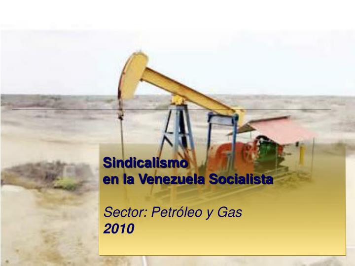 sindicalismo en la venezuela socialista sector petr leo y gas 2010