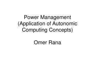Power Management (Application of Autonomic Computing Concepts) Omer Rana