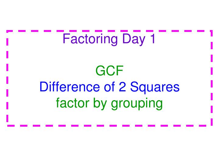 factoring day 1 gcf difference of 2 squares factor by grouping