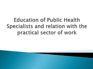 Education of Public Health Specialists and relation with the practical sector of work