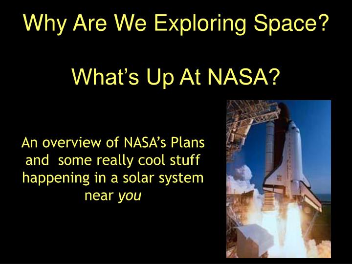 why are we exploring space what s up at nasa