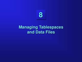 Managing Tablespaces and Data Files