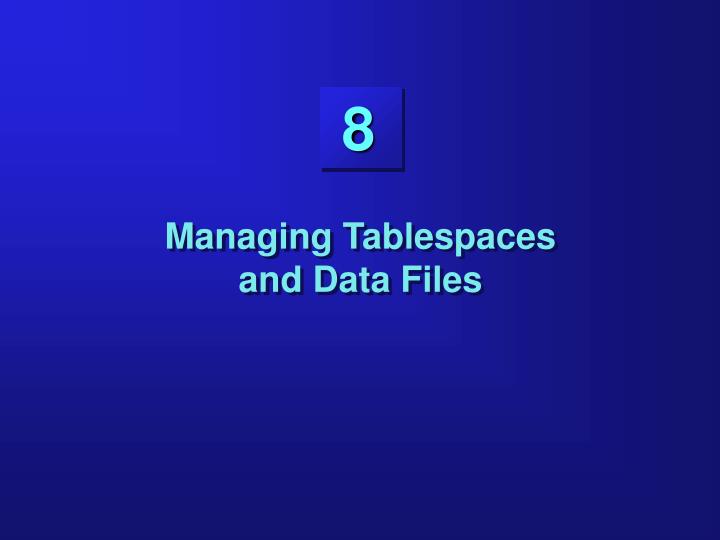 managing tablespaces and data files