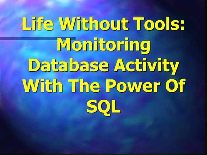 life without tools monitoring database activity with the power of sql