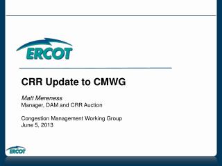 CRR Update to CMWG Matt Mereness Manager, DAM and CRR Auction Congestion Management Working Group
