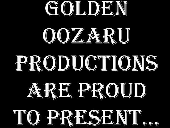 golden oozaru productions are proud to present