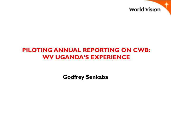 piloting annual reporting on cwb wv uganda s experience
