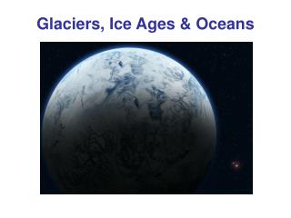 Glaciers, Ice Ages &amp; Oceans