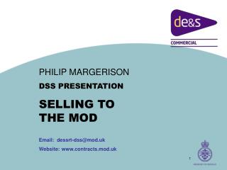 PHILIP MARGERISON DSS PRESENTATION SELLING TO THE MOD Email: dessrt-dss@mod.uk