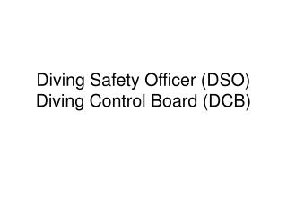 Diving Safety Officer (DSO) Diving Control Board (DCB)