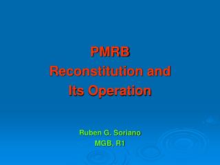 PMRB Reconstitution and I ts Operation Ruben G. Soriano MGB, R1