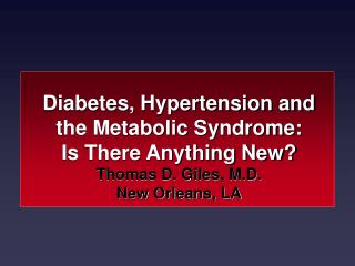 Diabetes, Hypertension and the Metabolic Syndrome: Is There Anything New? Thomas D. Giles, M.D.