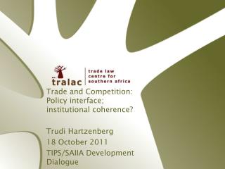 Trade and Competition: Policy interface; institutional coherence? Trudi Hartzenberg