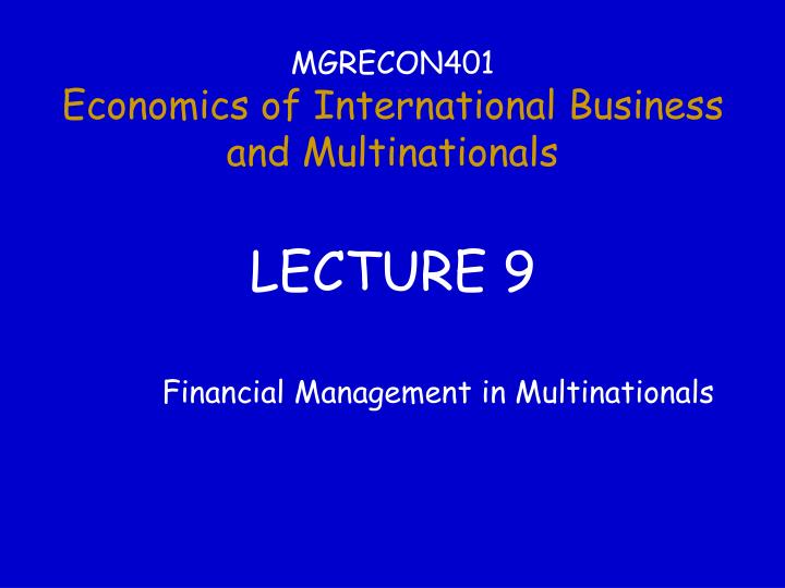 mgrecon401 economics of international business and multinationals lecture 9