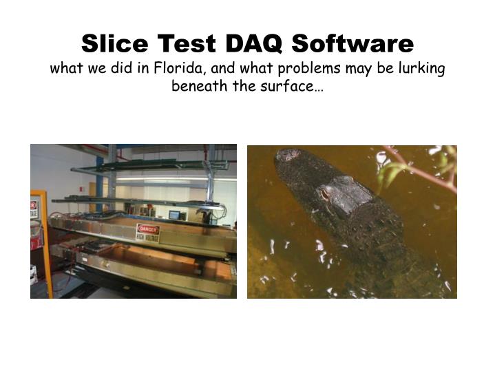 slice test daq software what we did in florida and what problems may be lurking beneath the surface