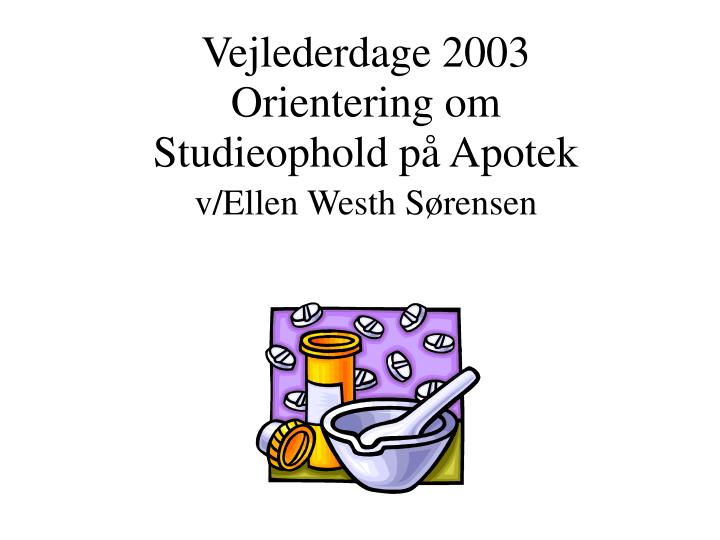 vejlederdage 2003 orientering om studieophold p apotek v ellen westh s rensen
