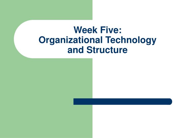 week five organizational technology and structure