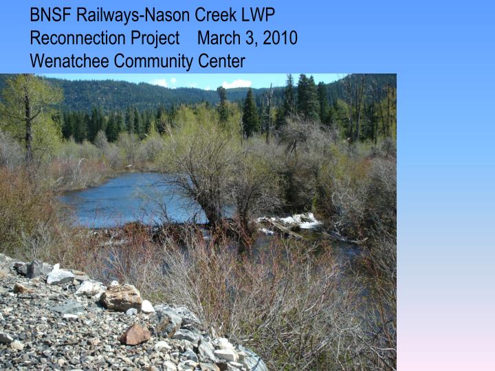 bnsf railways nason creek lwp reconnection project march 3 2010 wenatchee community center