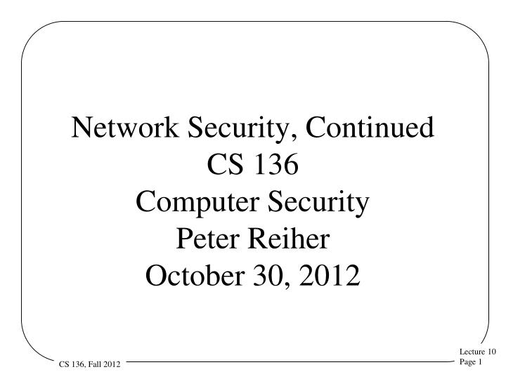 network security continued cs 136 computer security peter reiher october 30 2012