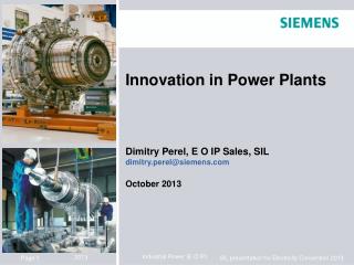 Innovation in Power Plants Dimitry Perel, E O IP Sales, SIL dimitry.perel@siemens October 2013