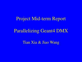 Project Mid-term Report Parallelizing Geant4 DMX Tian Xia &amp; Jiao Wang