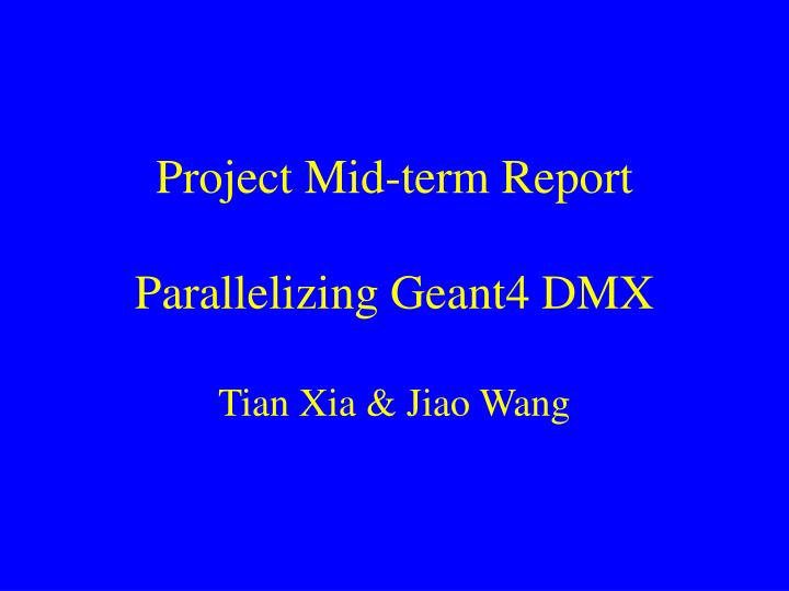 project mid term report parallelizing geant4 dmx tian xia jiao wang