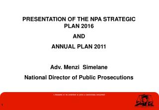 PRESENTATION OF THE NPA STRATEGIC PLAN 2016 AND ANNUAL PLAN 2011 Adv. Menzi Simelane