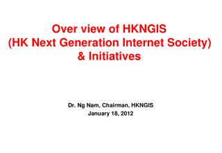 Over view of HKNGIS (HK Next Generation Internet Society) &amp; Initiatives