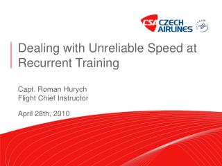 Dealing with Unreliable Speed at Recurrent Training Capt. Roman Hurych Flight Chief Instructor