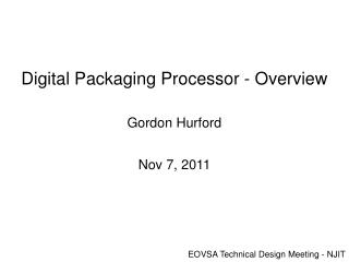 Digital Packaging Processor - Overview Gordon Hurford Nov 7, 2011