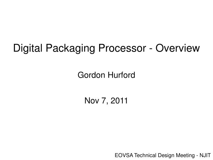 digital packaging processor overview gordon hurford nov 7 2011