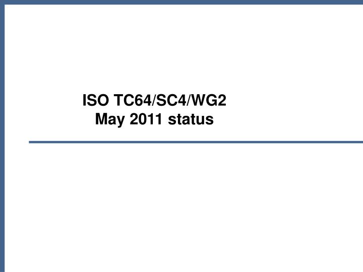 iso tc64 sc4 wg2 may 2011 status
