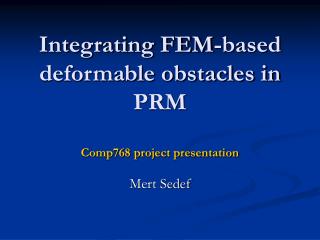 Integrating FEM-based deformable obstacles in PRM Comp768 project presentation