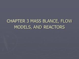 CHAPTER 3 MASS BLANCE, FLOW MODELS, AND REACTORS