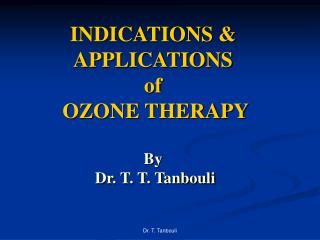 INDICATIONS &amp; APPLICATIONS of OZONE THERAPY By Dr. T. T. Tanbouli