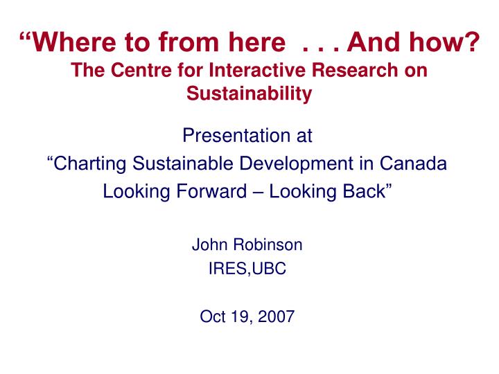 where to from here and how the centre for interactive research on sustainability