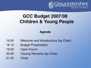 GCC Budget 2007/08 Children &amp; Young People Agenda 19.00	Welcome and Introductions (by Chair)