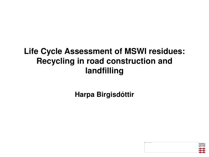 life cycle assessment of mswi residues recycling in road construction and landfilling
