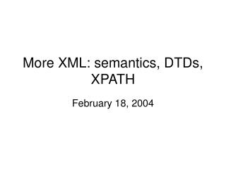 More XML: semantics, DTDs, XPATH