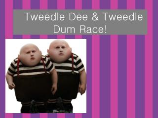 Tweedle Dee &amp; Tweedle Dum Race!