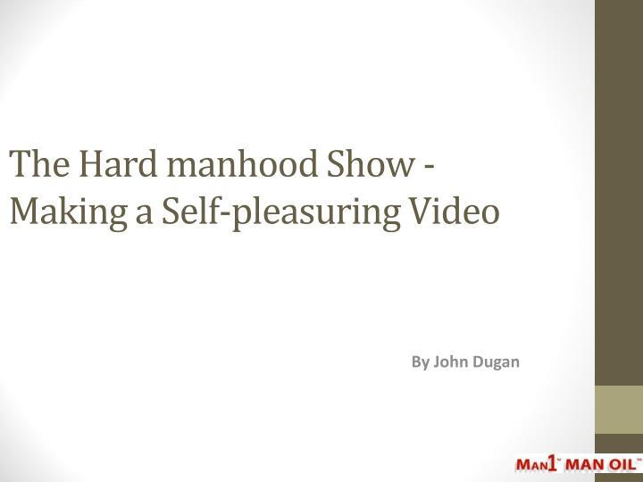 the hard manhood show making a self pleasuring video