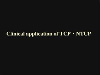 Clinical application of TCP ? NTCP