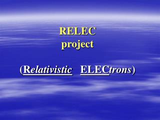 RELEC project ( R elativistic ELEC trons )