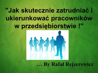 &quot;Jak skutecznie zatrudniać i ukierunkować pracowników w przedsiębiorstwie !&quot;