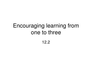 Encouraging learning from one to three